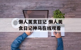 懒人美食日记 懒人美食日记神马在线观看