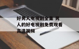 好男人电视剧全集 男人的好电视剧免费观看高清视频
