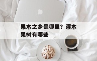 果木之乡是哪里？灌木果树有哪些