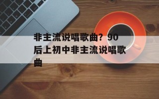 非主流说唱歌曲？90后上初中非主流说唱歌曲