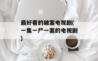 最好看的破案电视剧(一集一尸一案的电视剧)