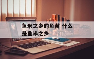鱼米之乡的鱼苗 什么是鱼米之乡