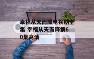 幸福从天而降电视剧全集 幸福从天而降第60集高清