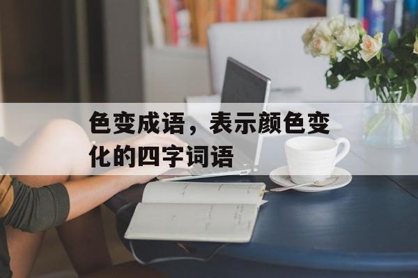 色变成语，表示颜色变化的四字词语-第1张图片-