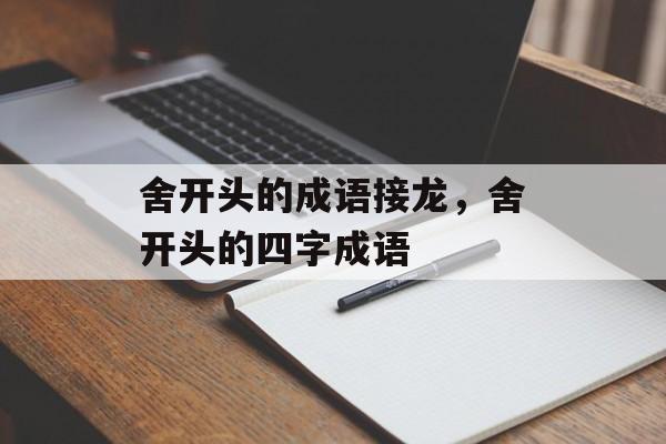 舍开头的成语接龙，舍开头的四字成语-第1张图片-