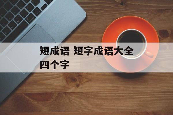 短成语 短字成语大全四个字-第1张图片-