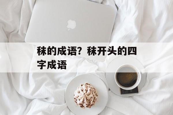 秣的成语？秣开头的四字成语-第1张图片-
