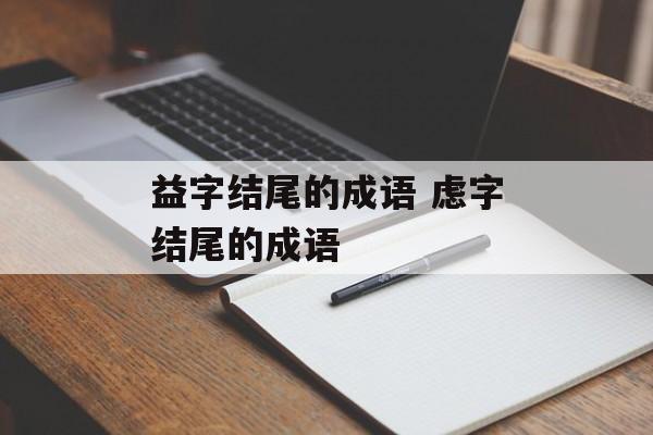 益字结尾的成语 虑字结尾的成语-第1张图片-