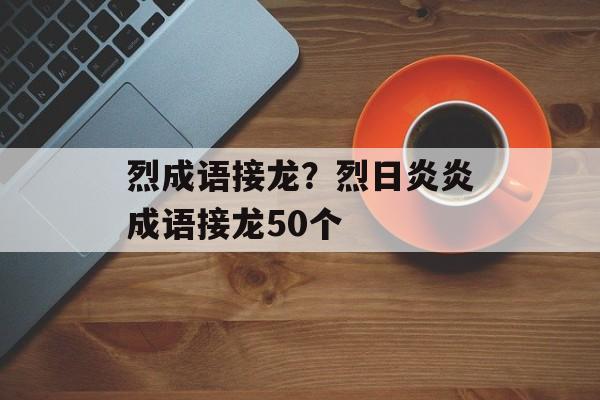烈成语接龙？烈日炎炎成语接龙50个-第1张图片-