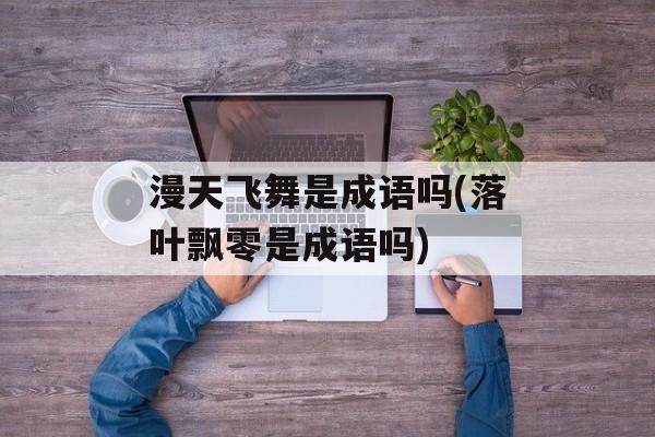 漫天飞舞是成语吗(落叶飘零是成语吗)-第1张图片-