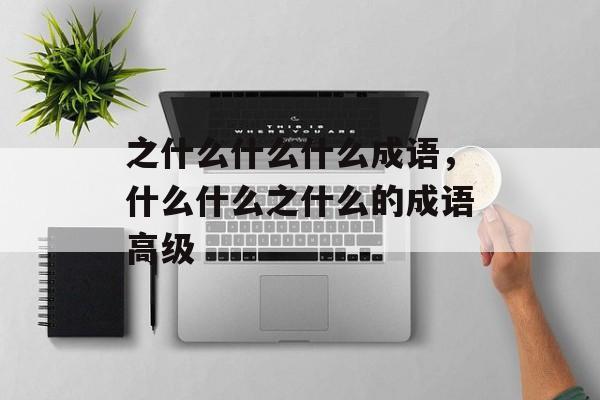 之什么什么什么成语，什么什么之什么的成语高级-第1张图片-