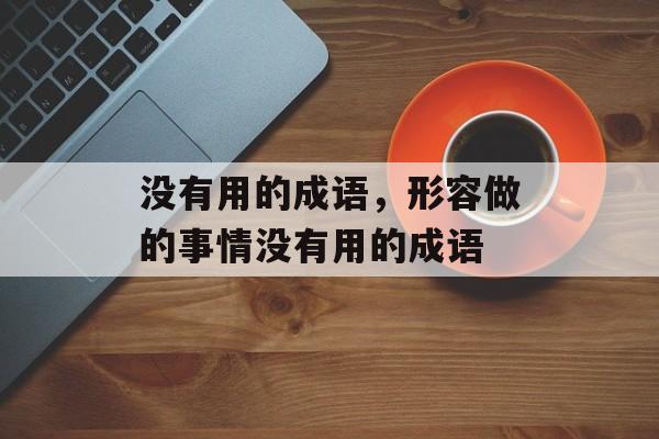 没有用的成语，形容做的事情没有用的成语-第1张图片-