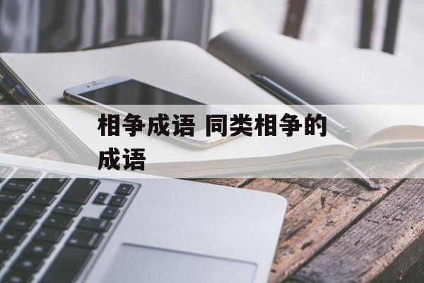 相争成语 同类相争的成语-第1张图片-
