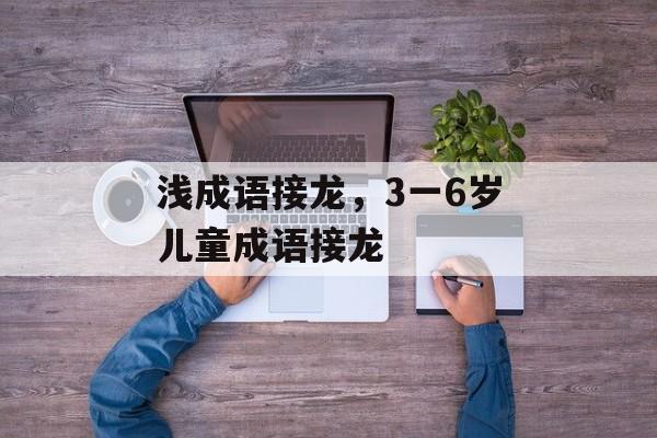 浅成语接龙，3一6岁儿童成语接龙-第1张图片-