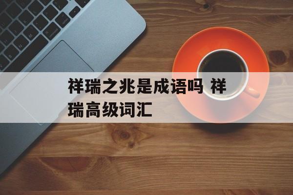 祥瑞之兆是成语吗 祥瑞高级词汇-第1张图片-