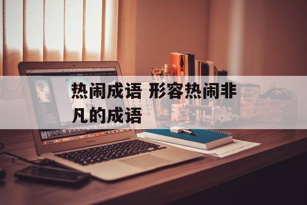 热闹成语 形容热闹非凡的成语-第1张图片-