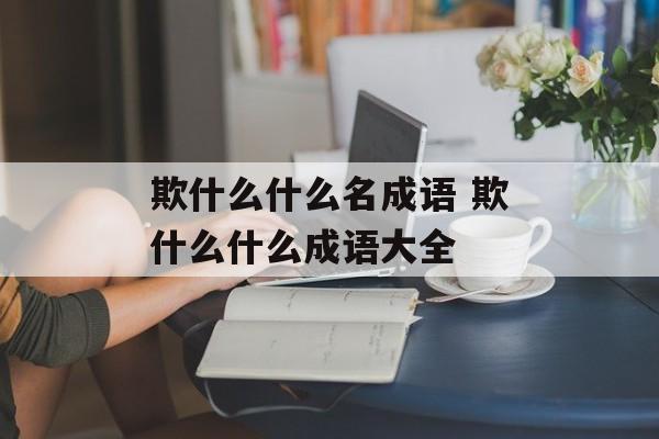 欺什么什么名成语 欺什么什么成语大全-第1张图片-