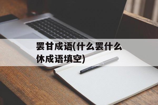 罢甘成语(什么罢什么休成语填空)-第1张图片-