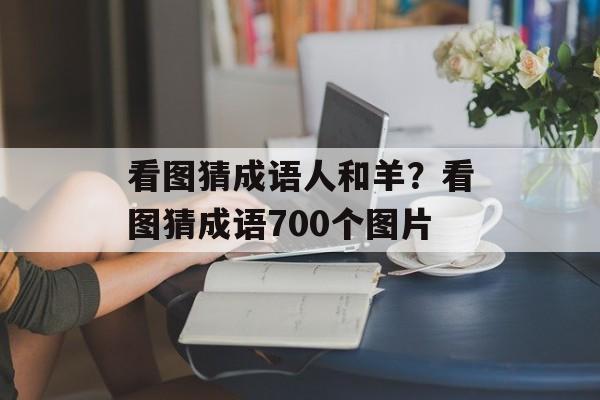 看图猜成语人和羊？看图猜成语700个图片-第1张图片-