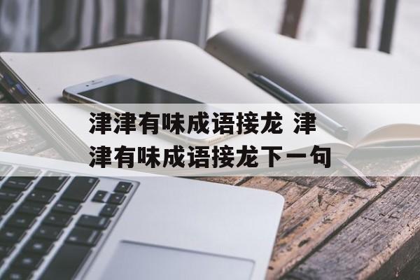 津津有味成语接龙 津津有味成语接龙下一句-第1张图片-