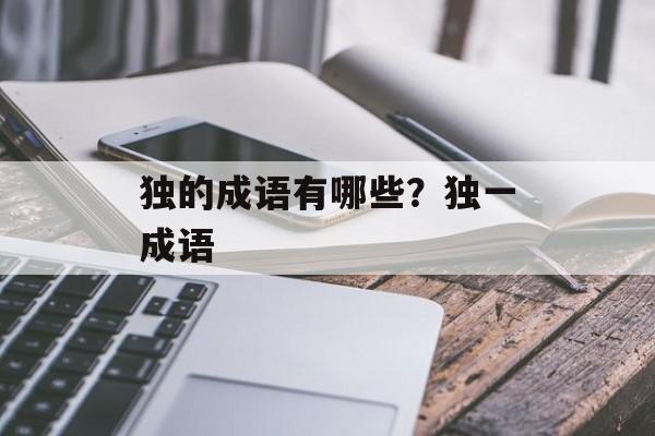 独的成语有哪些？独一成语-第1张图片-