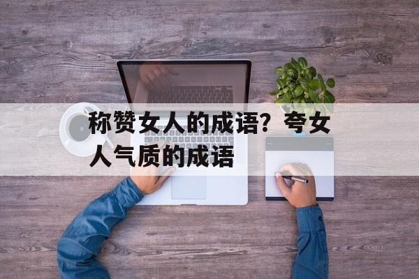 称赞女人的成语？夸女人气质的成语-第1张图片-