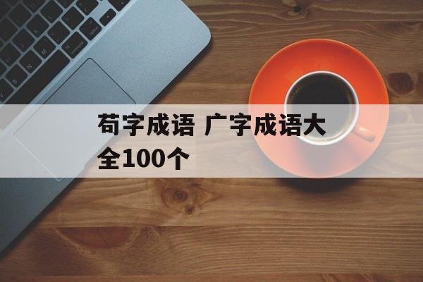 苟字成语 广字成语大全100个-第1张图片-