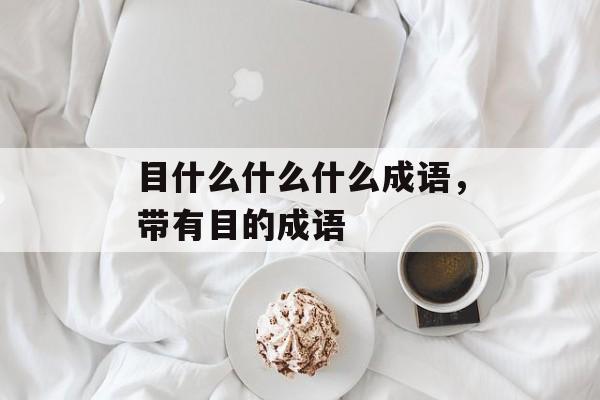 目什么什么什么成语，带有目的成语-第1张图片-
