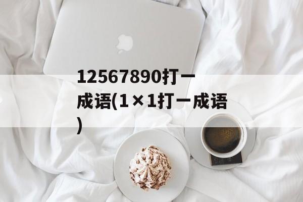 12567890打一成语(1×1打一成语)-第1张图片-