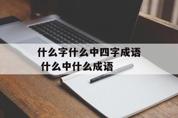 什么字什么中四字成语 什么中什么成语-第1张图片-