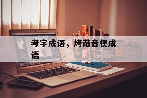 考字成语，烤谐音梗成语-第1张图片-