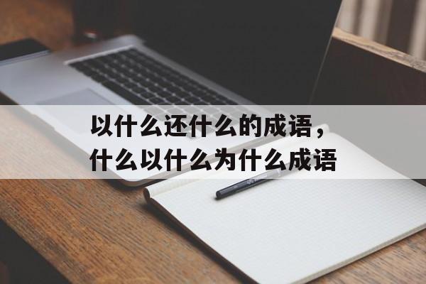 以什么还什么的成语，什么以什么为什么成语-第1张图片-