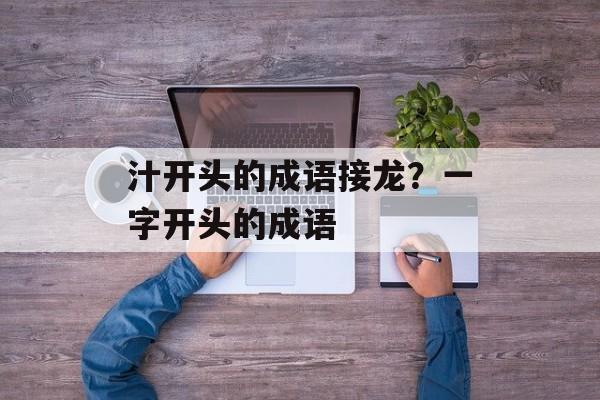 汁开头的成语接龙？一字开头的成语-第1张图片-