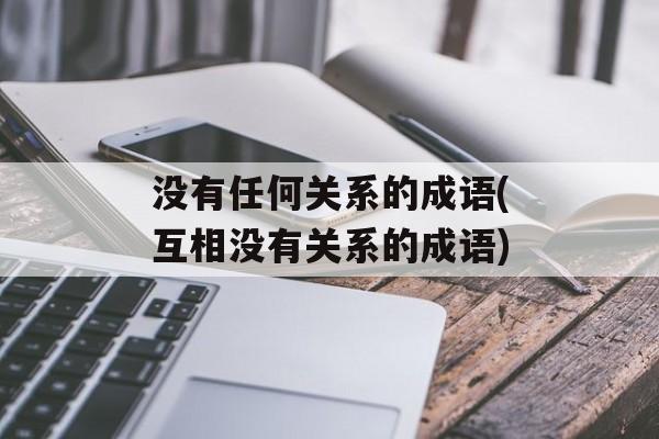 没有任何关系的成语(互相没有关系的成语)-第1张图片-