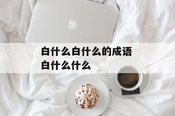白什么白什么的成语 白什么什么-第1张图片-
