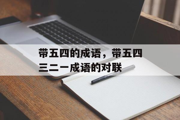 带五四的成语，带五四三二一成语的对联-第1张图片-