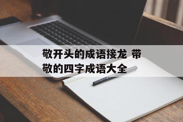 敬开头的成语接龙 带敬的四字成语大全-第1张图片-