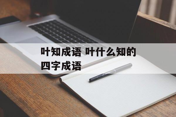 叶知成语 叶什么知的四字成语-第1张图片-