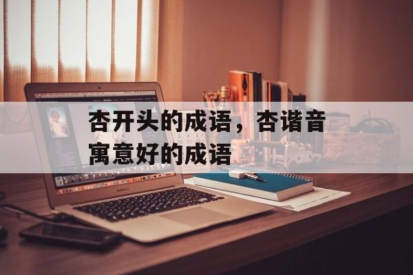 杏开头的成语，杏谐音寓意好的成语-第1张图片-