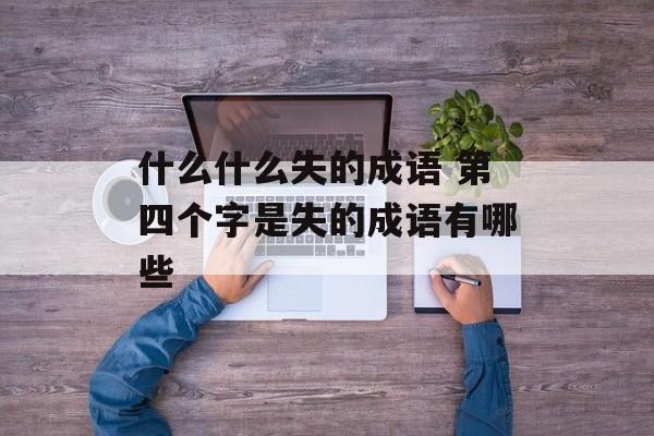 什么什么失的成语 第四个字是失的成语有哪些-第1张图片-