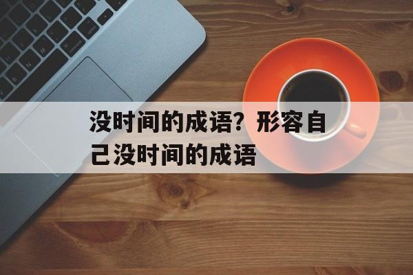 没时间的成语？形容自己没时间的成语-第1张图片-