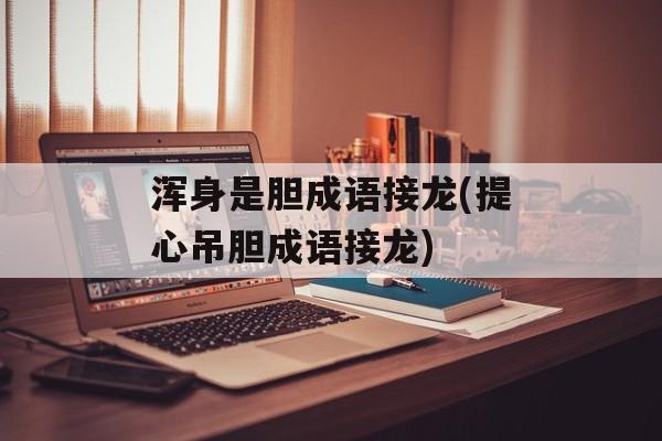 浑身是胆成语接龙(提心吊胆成语接龙)-第1张图片-