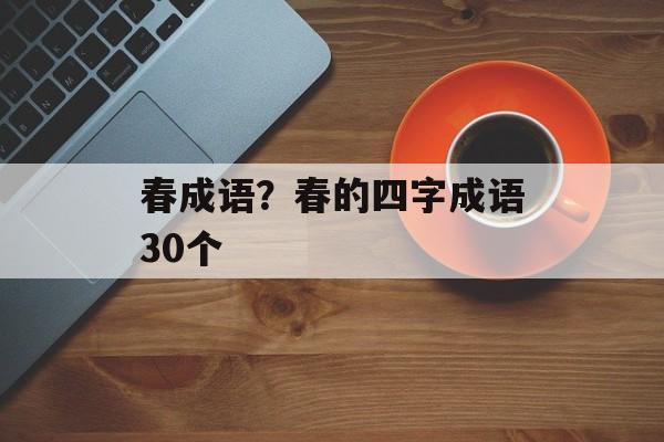 春成语？春的四字成语30个-第1张图片-