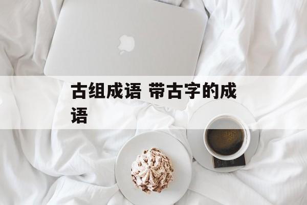 古组成语 带古字的成语-第1张图片-