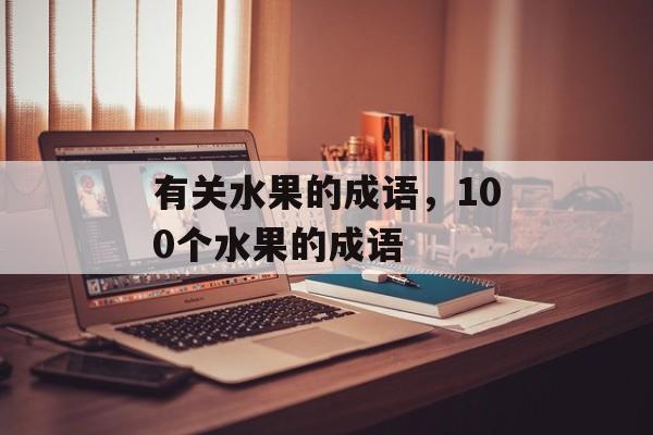有关水果的成语，100个水果的成语-第1张图片-