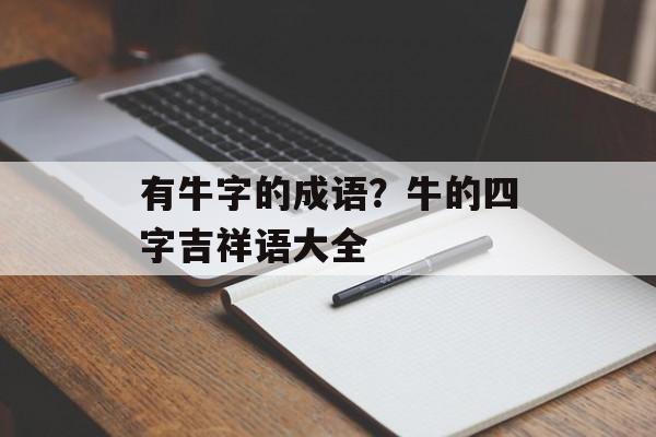 有牛字的成语？牛的四字吉祥语大全-第1张图片-