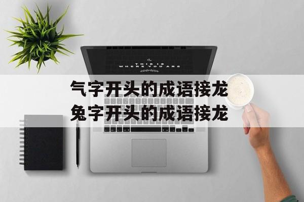 气字开头的成语接龙 兔字开头的成语接龙-第1张图片-