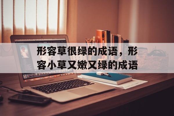 形容草很绿的成语，形容小草又嫩又绿的成语-第1张图片-