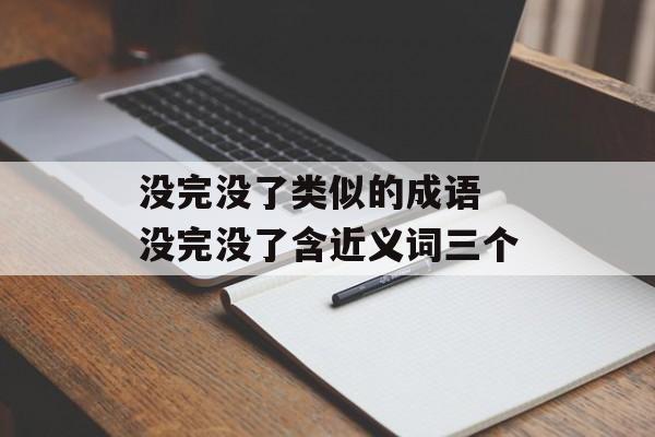 没完没了类似的成语 没完没了含近义词三个-第1张图片-