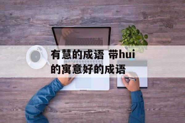 有慧的成语 带hui的寓意好的成语-第1张图片-